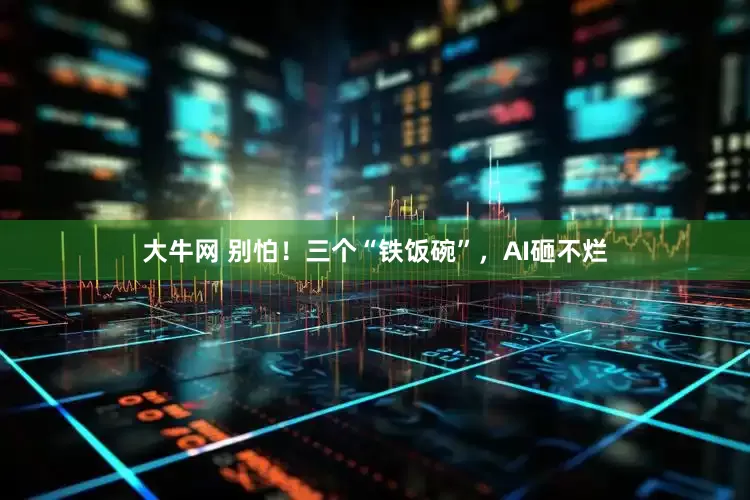 大牛网 别怕！三个“铁饭碗”，AI砸不烂