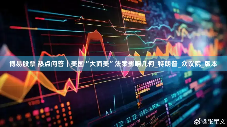 博易股票 热点问答｜美国“大而美”法案影响几何_特朗普_众议院_版本