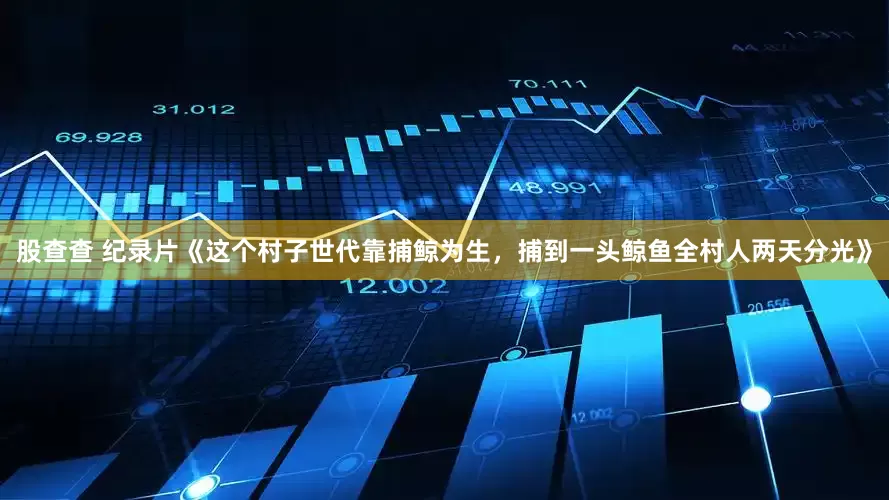 股查查 纪录片《这个村子世代靠捕鲸为生，捕到一头鲸鱼全村人两天分光》