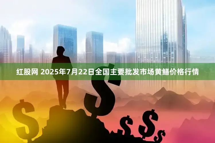 红股网 2025年7月22日全国主要批发市场黄鳝价格行情