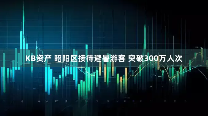 KB资产 昭阳区接待避暑游客 突破300万人次