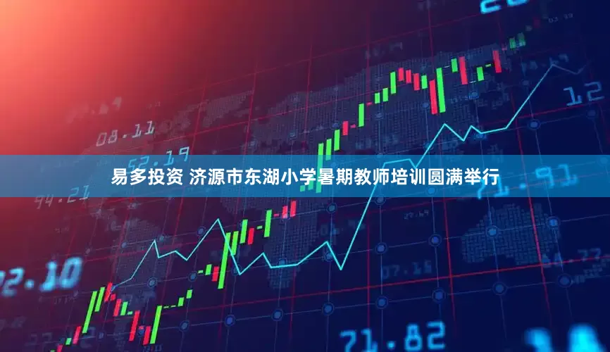 易多投资 济源市东湖小学暑期教师培训圆满举行