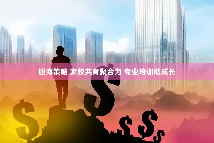 股海策略 家校共育聚合力 专业培训助成长