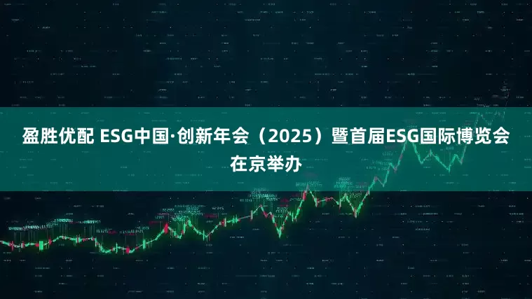 盈胜优配 ESG中国·创新年会（2025）暨首届ESG国际博览会在京举办